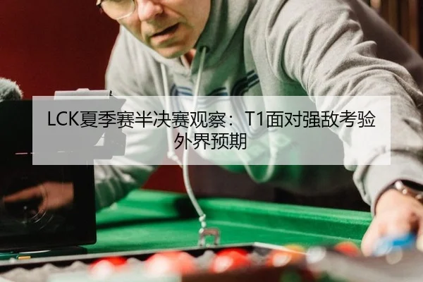 LCK夏季赛半决赛观察：T1面对强敌考验外界预期